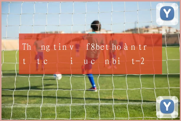 Thông tin về f8bet hoàn trả tất cả điều cần biết