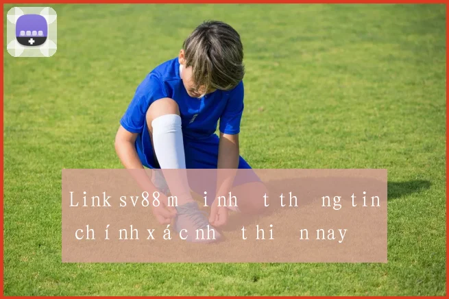 Link sv88 mới nhất thông tin chính xác nhất hiện nay